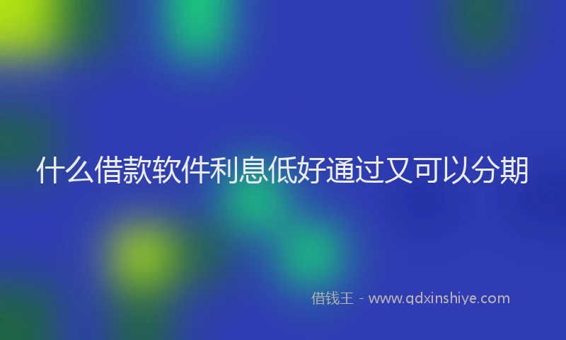 什么借款软件利息低好通过又可以分期