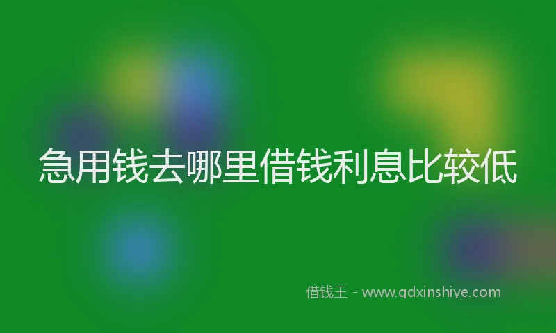 急用钱去哪里借钱利息比较低