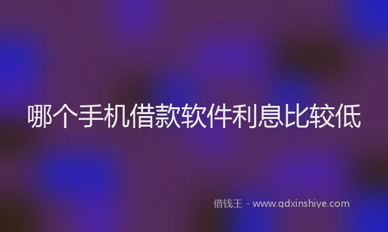 哪个手机借款软件利息比较低