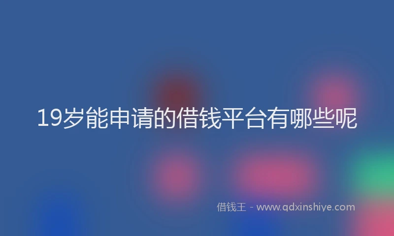 19岁能申请的借钱平台有哪些呢