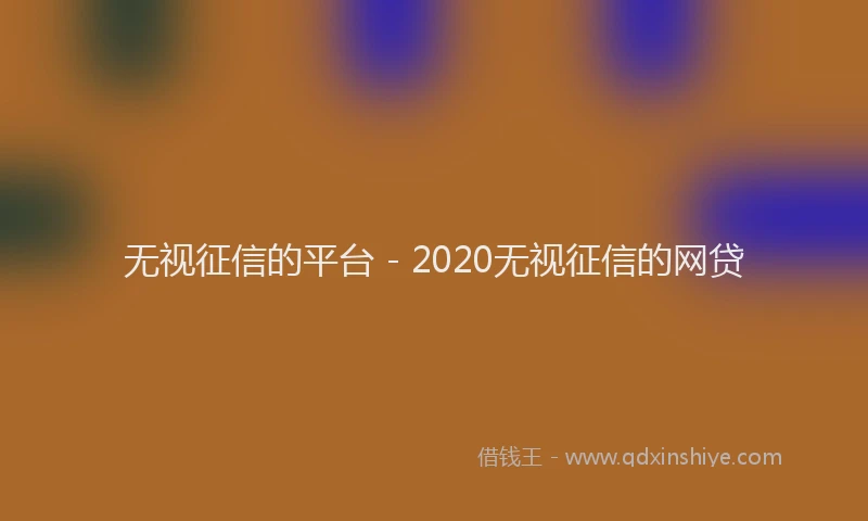 无视征信的平台 - 2020无视征信的网贷