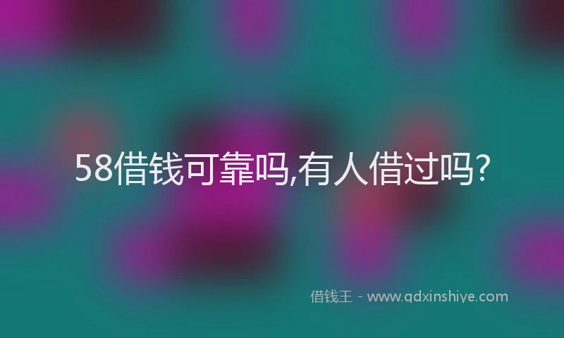 58借钱可靠吗,有人借过吗?