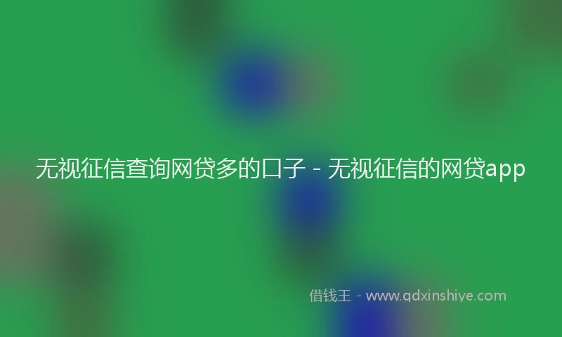 无视征信查询网贷多的口子 - 无视征信的网贷app