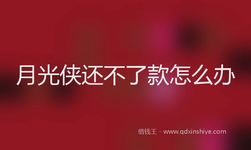 月光侠还不了款怎么办