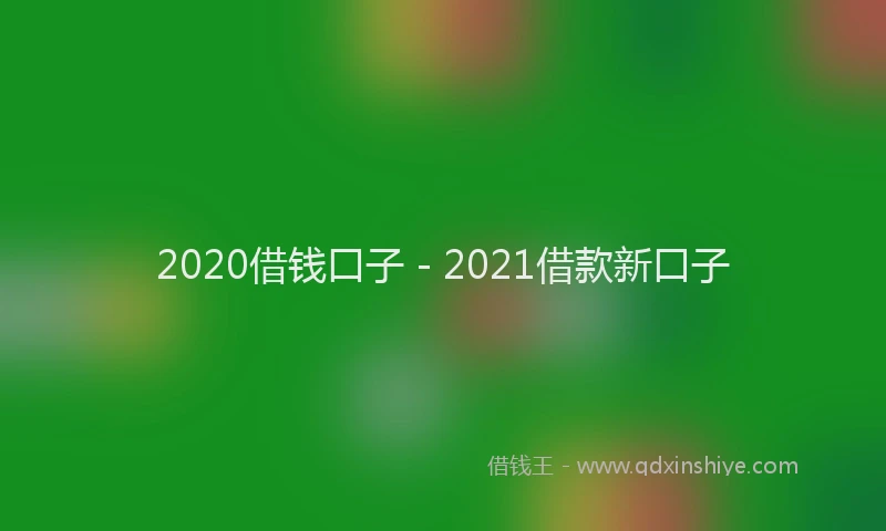 2020借钱口子 - 2021借款新口子