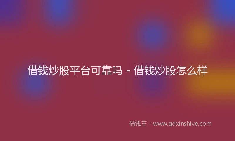借钱炒股平台可靠吗 - 借钱炒股怎么样