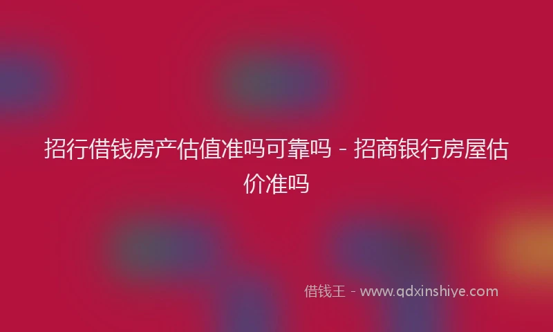 招行借钱房产估值准吗可靠吗 - 招商银行房屋估价准吗