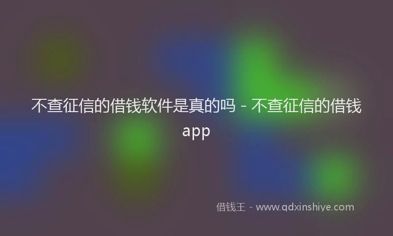 不查征信的借钱软件是真的吗 - 不查征信的借钱app