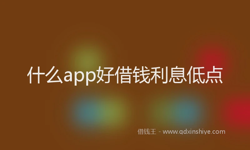 什么app好借钱利息低点