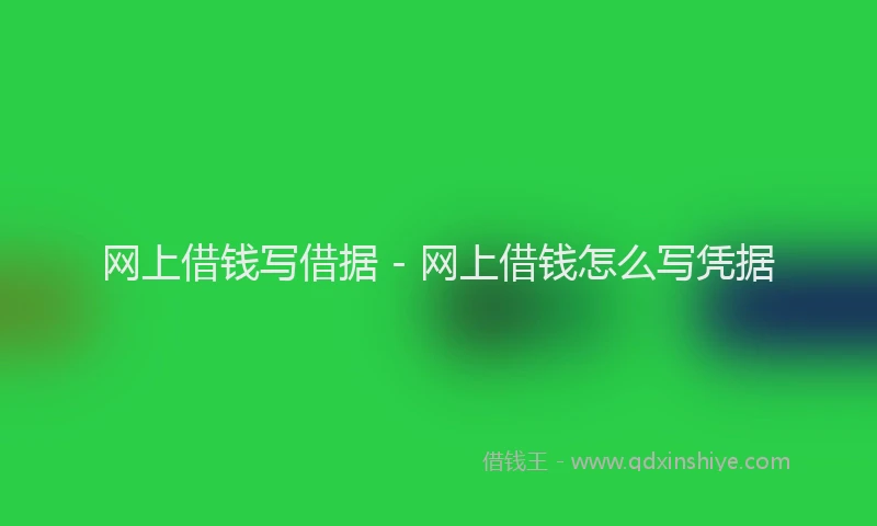 网上借钱写借据 - 网上借钱怎么写凭据