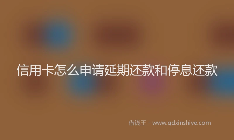 信用卡怎么申请延期还款和停息还款