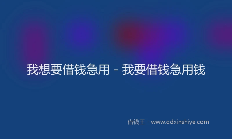 我想要借钱急用 - 我要借钱急用钱