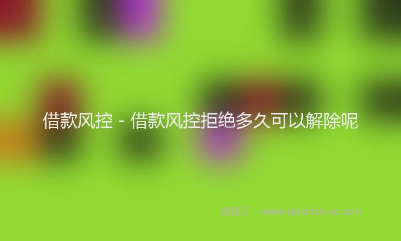 借款风控 - 借款风控拒绝多久可以解除呢