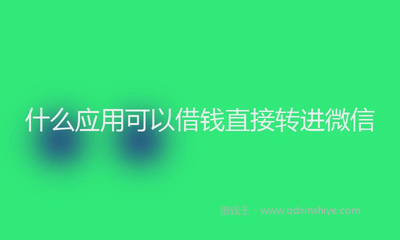 什么应用可以借钱直接转进微信