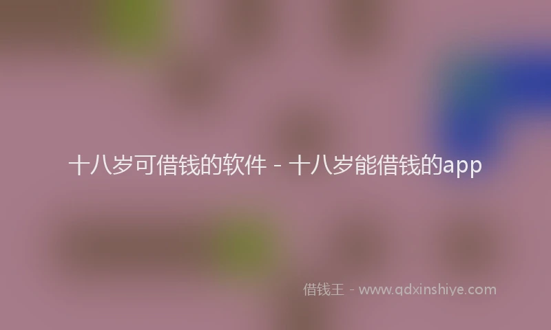 十八岁可借钱的软件 - 十八岁能借钱的app