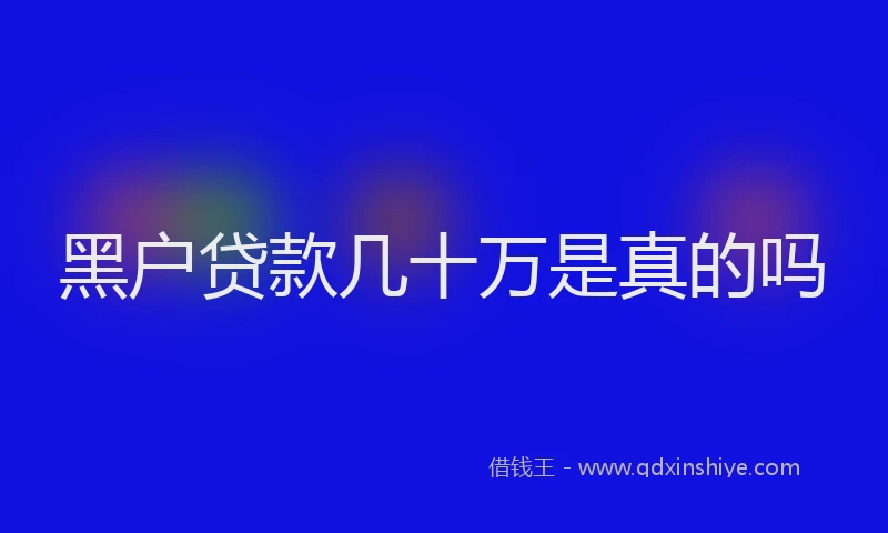 黑户贷款几十万是真的吗