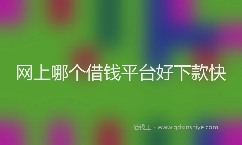 网上哪个借钱平台好下款快