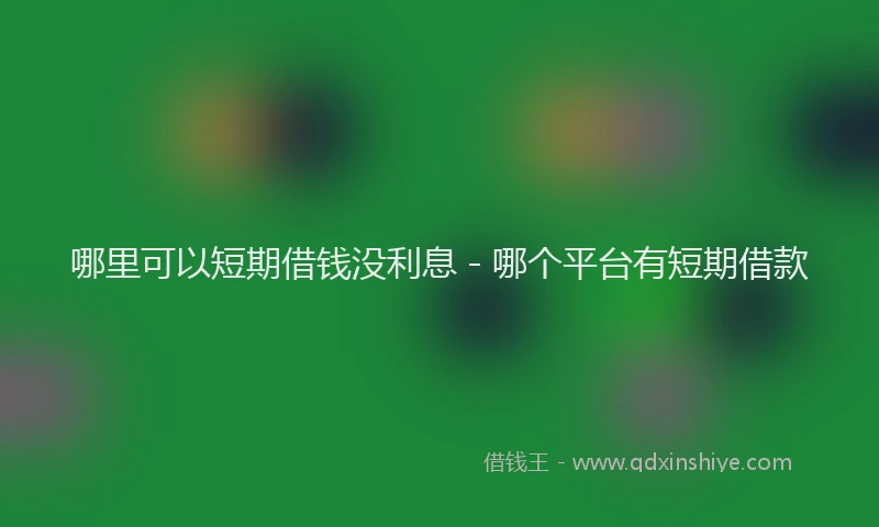 哪里可以短期借钱没利息 - 哪个平台有短期借款