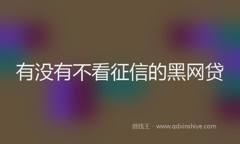 有没有不看征信的黑网贷