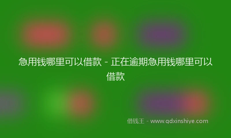 急用钱哪里可以借款 - 正在逾期急用钱哪里可以借款