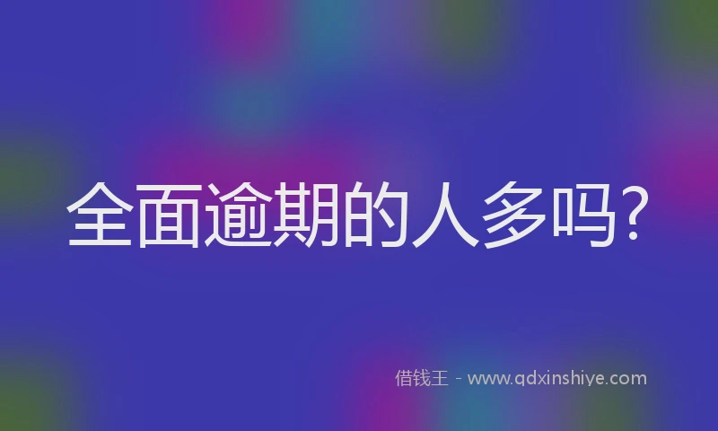 全面逾期的人多吗?
