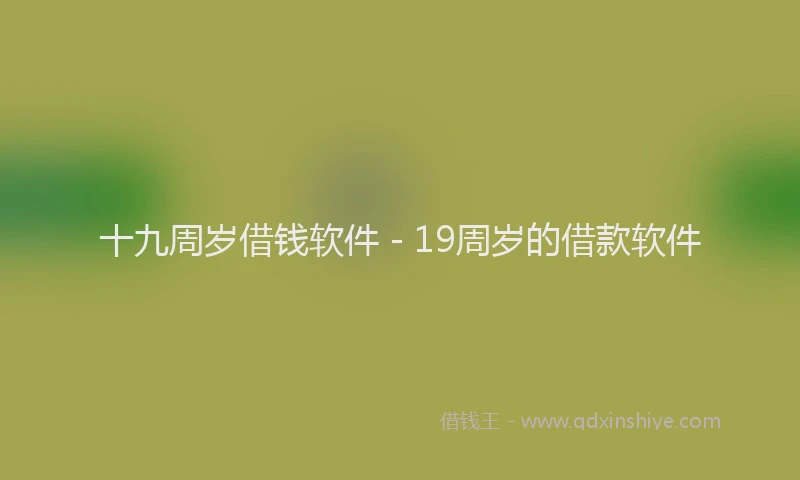 十九周岁借钱软件 - 19周岁的借款软件