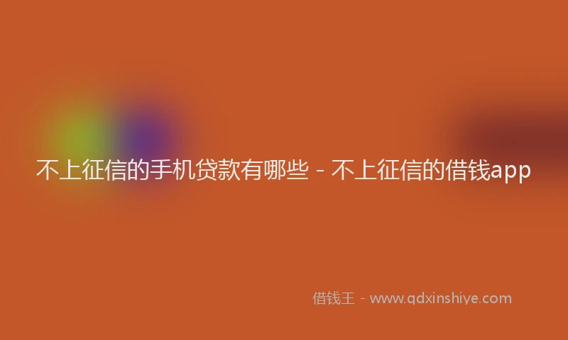 不上征信的手机贷款有哪些 - 不上征信的借钱app