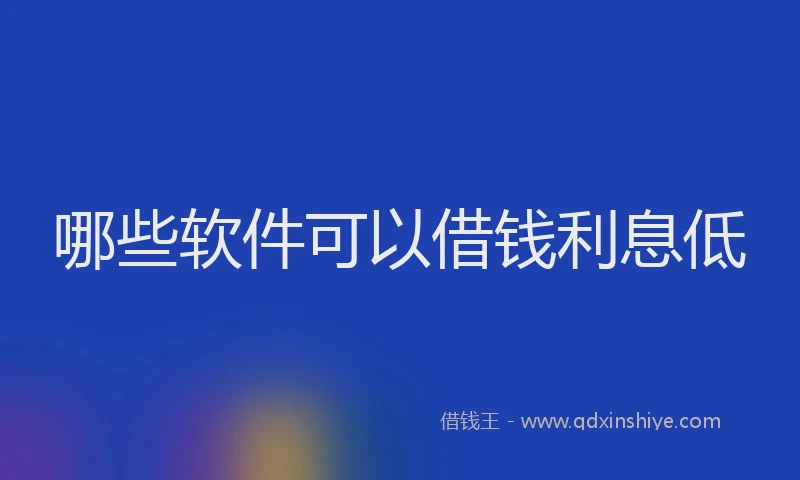 哪些软件可以借钱利息低