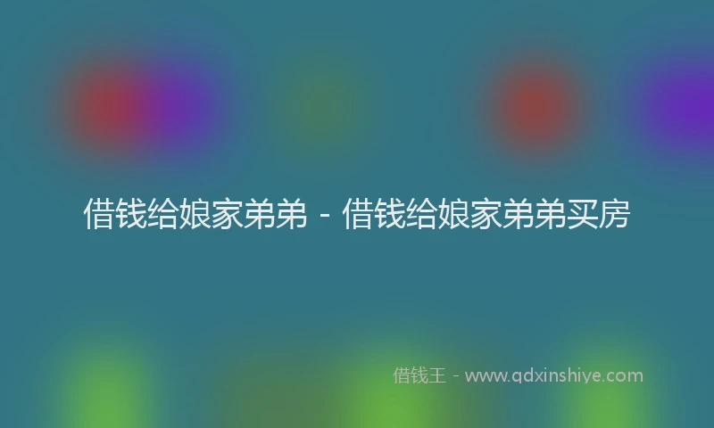 借钱给娘家弟弟 - 借钱给娘家弟弟买房