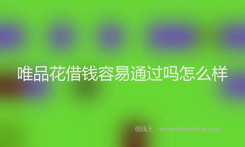 唯品花借钱容易通过吗怎么样
