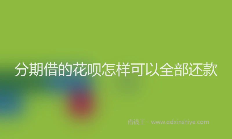 分期借的花呗怎样可以全部还款