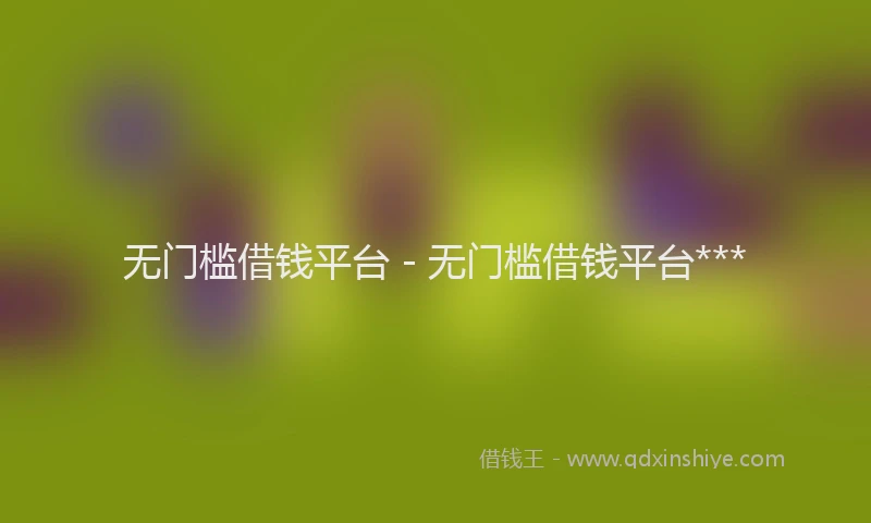 无门槛借钱平台 - 无门槛借钱平台***