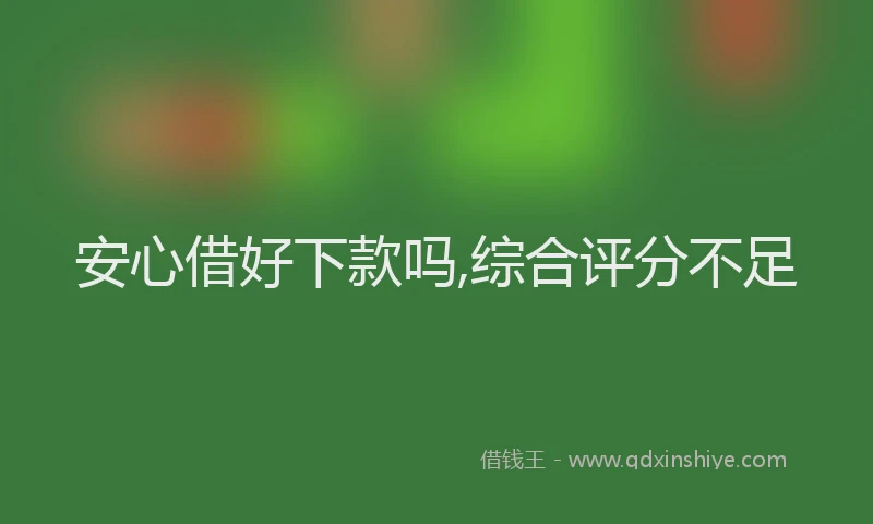 安心借好下款吗,综合评分不足