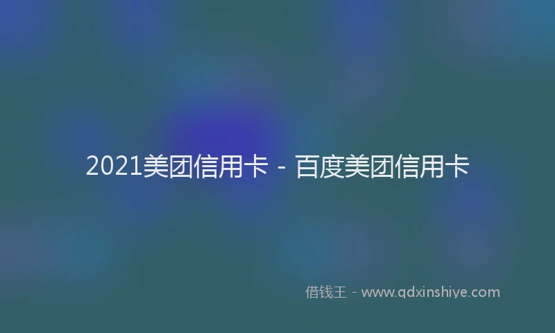 2021美团信用卡 - 百度美团信用卡