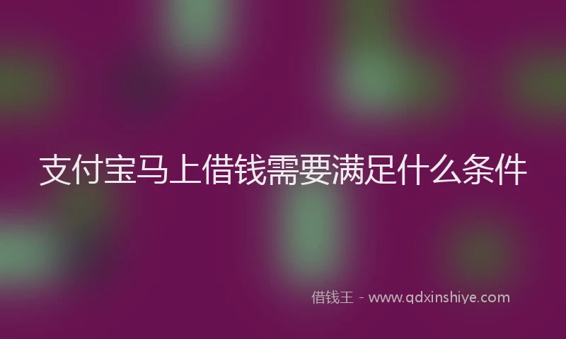 支付宝马上借钱需要满足什么条件