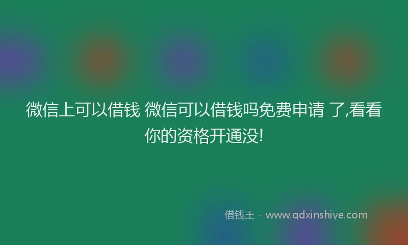 微信上可以借钱 微信可以借钱吗免费申请 了,看看你的资格开通没!