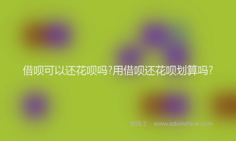 借呗可以还花呗吗?用借呗还花呗划算吗?