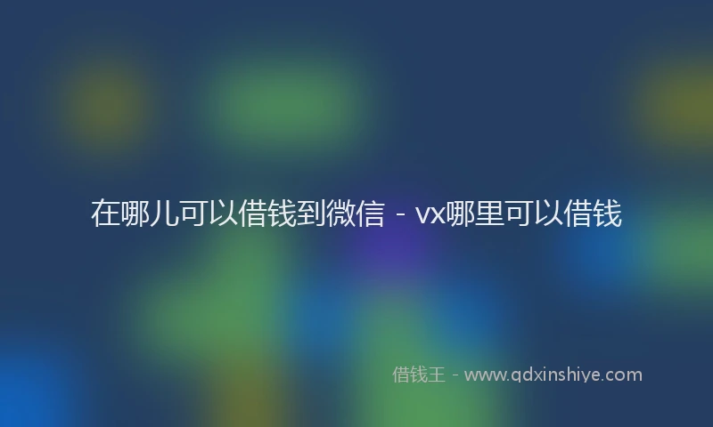 在哪儿可以借钱到微信 - vx哪里可以借钱