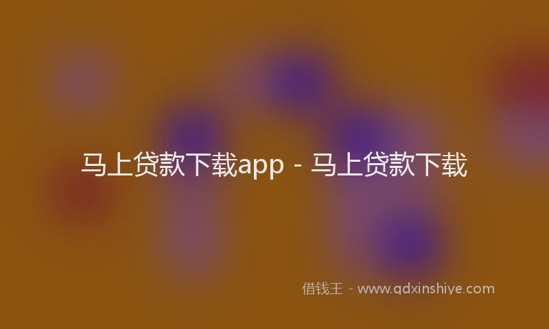 马上贷款下载app - 马上贷款下载