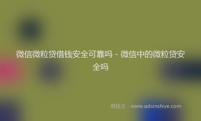 微信微粒贷借钱安全可靠吗 - 微信中的微粒贷安全吗
