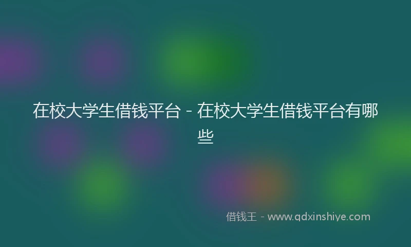 在校大学生借钱平台 - 在校大学生借钱平台有哪些
