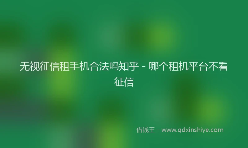 无视征信租手机合法吗知乎 - 哪个租机平台不看征信