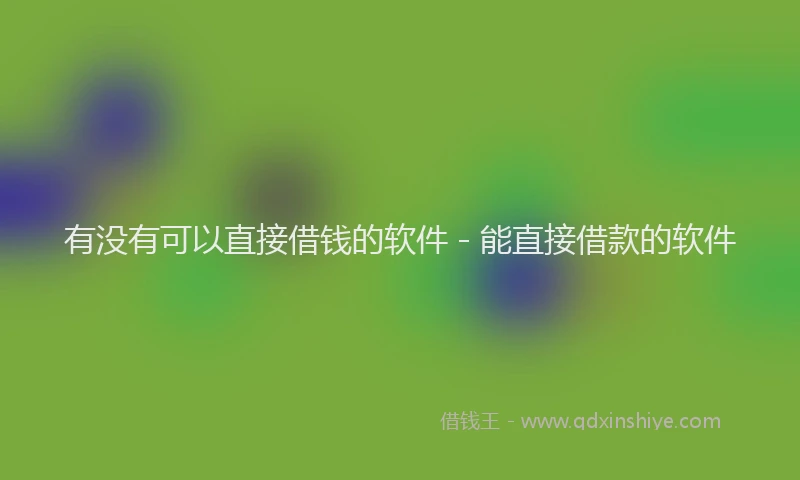 有没有可以直接借钱的软件 - 能直接借款的软件