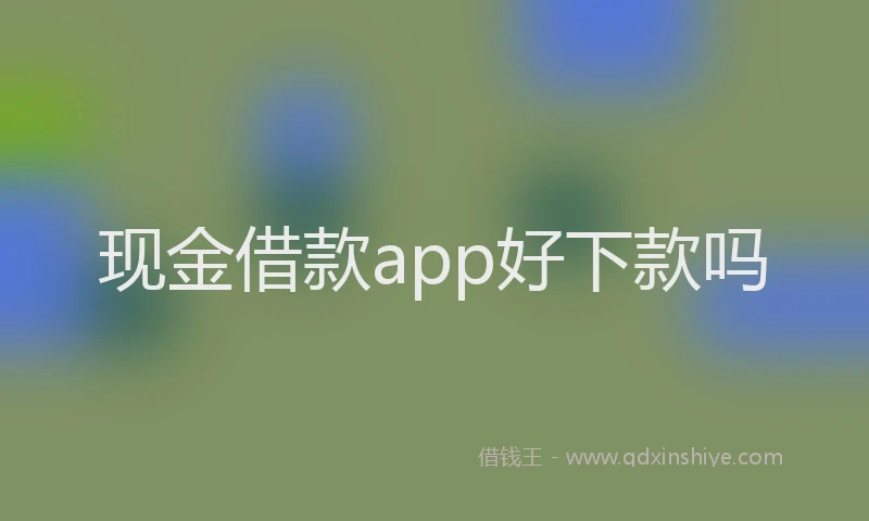 现金借款app好下款吗