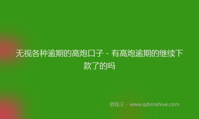 无视各种逾期的高炮口子 - 有高炮逾期的继续下款了的吗