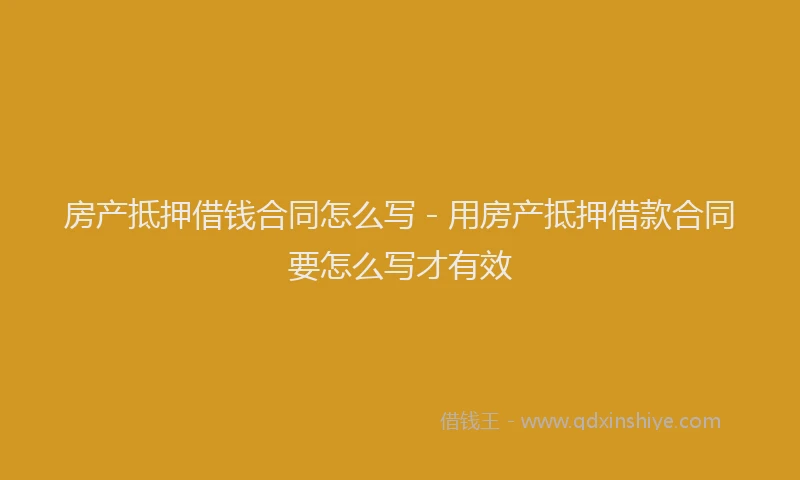房产抵押借钱合同怎么写 - 用房产抵押借款合同要怎么写才有效