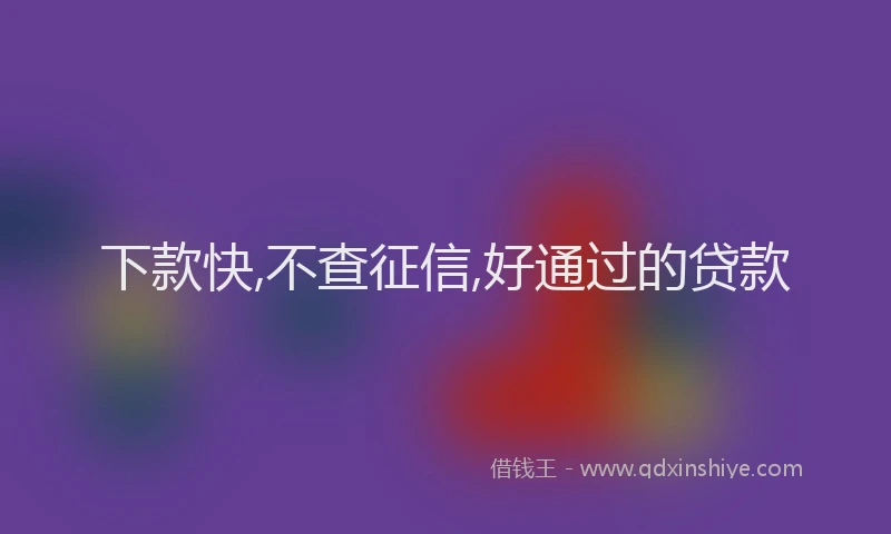 下款快,不查征信,好通过的贷款