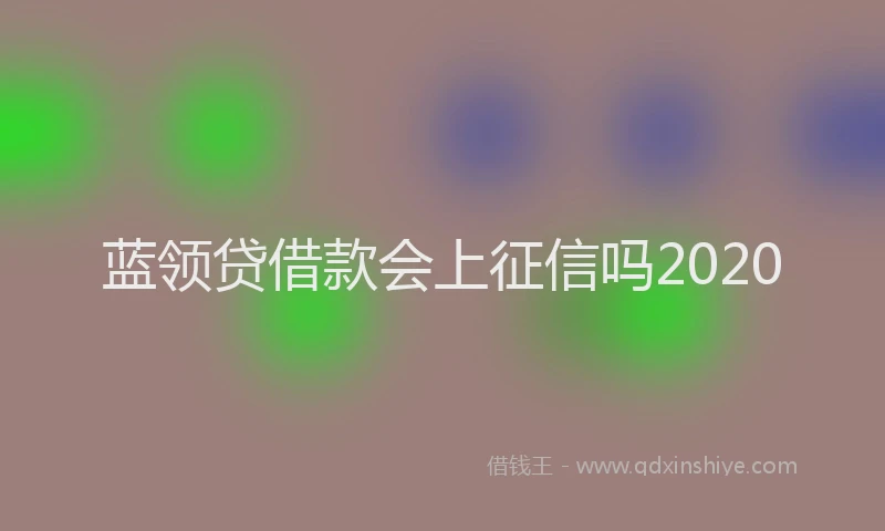 蓝领贷借款会上征信吗2020