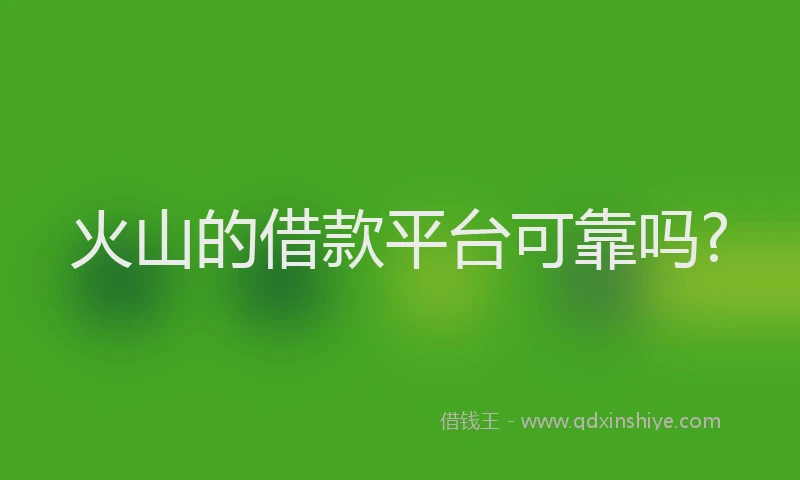 火山的借款平台可靠吗?