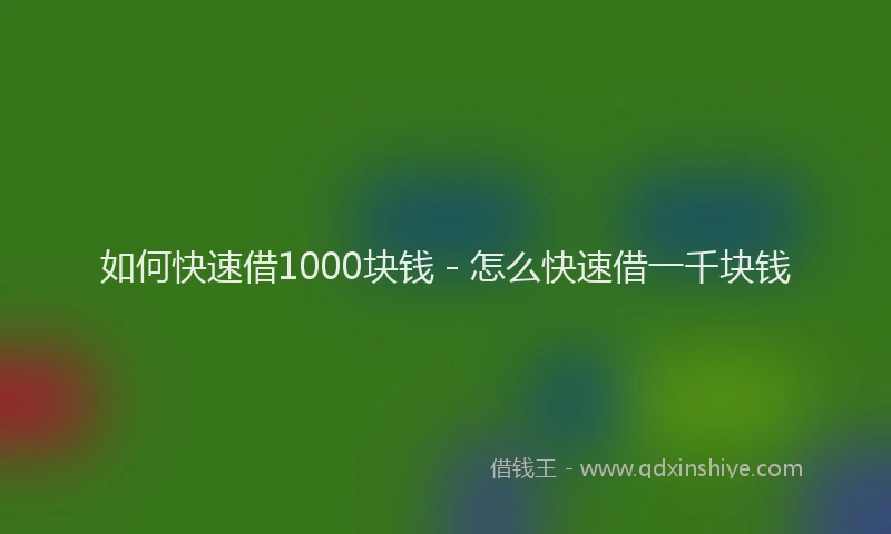 如何快速借1000块钱 - 怎么快速借一千块钱